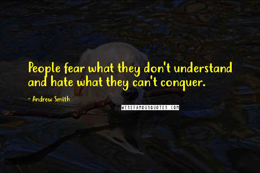 Andrew Smith Quotes: People fear what they don't understand and hate what they can't conquer.