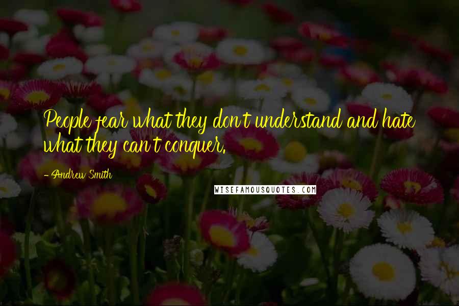 Andrew Smith Quotes: People fear what they don't understand and hate what they can't conquer.