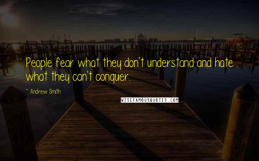 Andrew Smith Quotes: People fear what they don't understand and hate what they can't conquer.