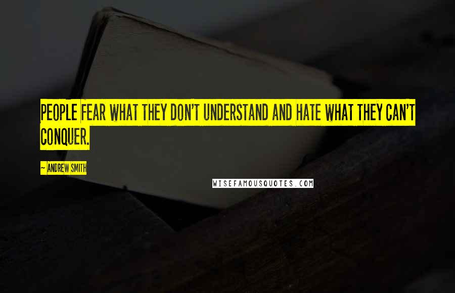 Andrew Smith Quotes: People fear what they don't understand and hate what they can't conquer.