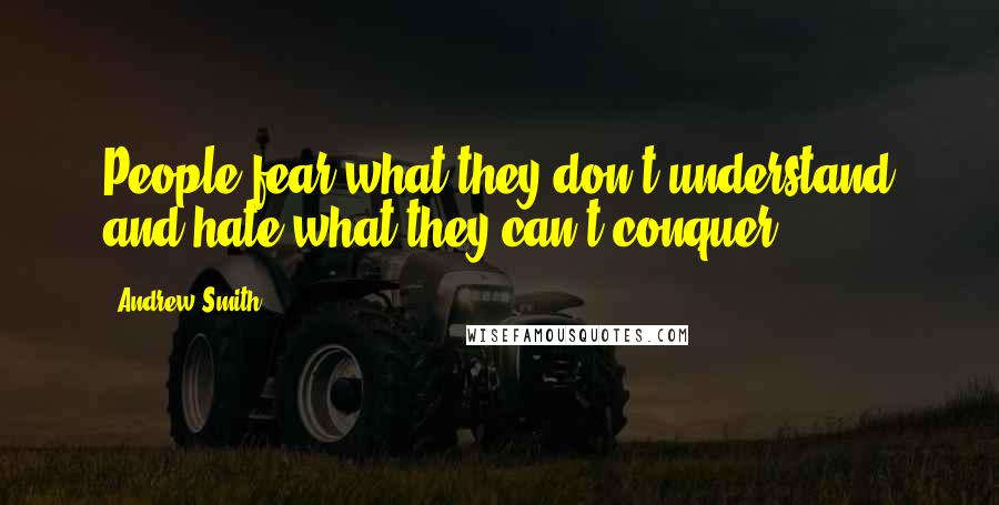 Andrew Smith Quotes: People fear what they don't understand and hate what they can't conquer.