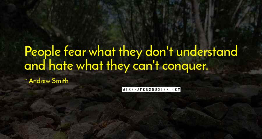 Andrew Smith Quotes: People fear what they don't understand and hate what they can't conquer.