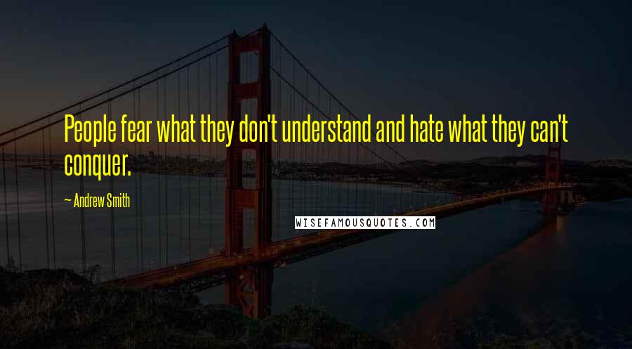 Andrew Smith Quotes: People fear what they don't understand and hate what they can't conquer.