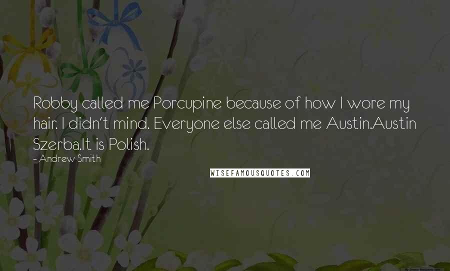Andrew Smith Quotes: Robby called me Porcupine because of how I wore my hair. I didn't mind. Everyone else called me Austin.Austin Szerba.It is Polish.