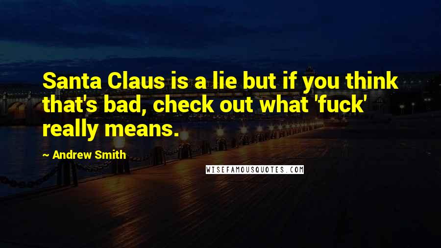Andrew Smith Quotes: Santa Claus is a lie but if you think that's bad, check out what 'fuck' really means.