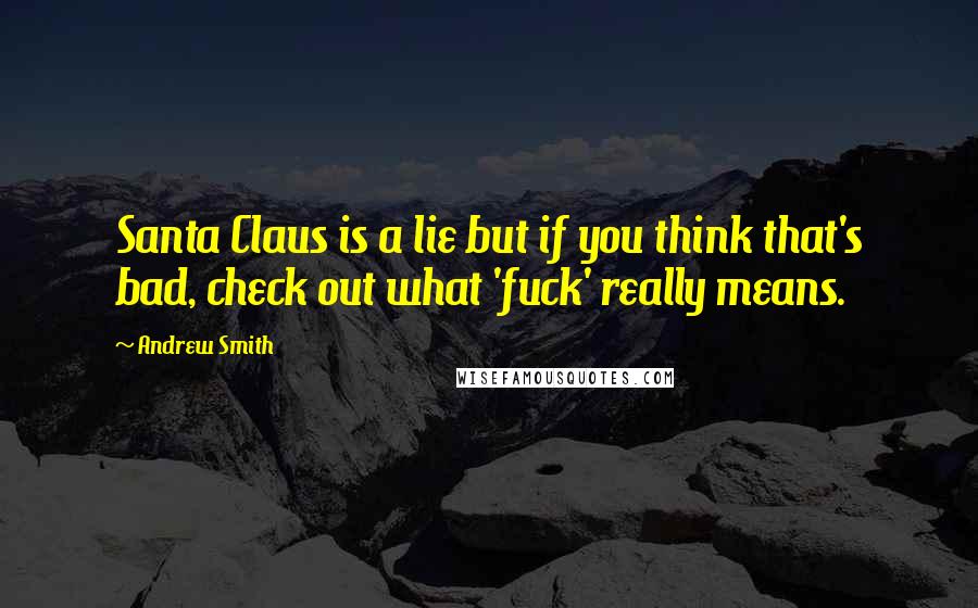 Andrew Smith Quotes: Santa Claus is a lie but if you think that's bad, check out what 'fuck' really means.