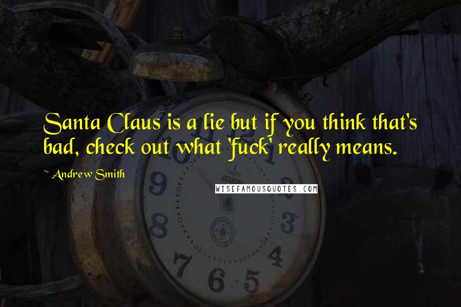 Andrew Smith Quotes: Santa Claus is a lie but if you think that's bad, check out what 'fuck' really means.