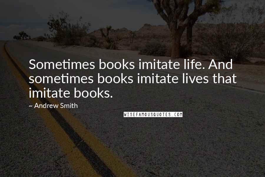 Andrew Smith Quotes: Sometimes books imitate life. And sometimes books imitate lives that imitate books.