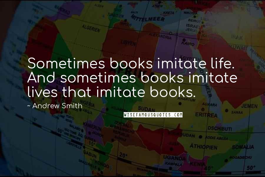 Andrew Smith Quotes: Sometimes books imitate life. And sometimes books imitate lives that imitate books.