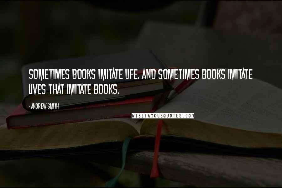 Andrew Smith Quotes: Sometimes books imitate life. And sometimes books imitate lives that imitate books.