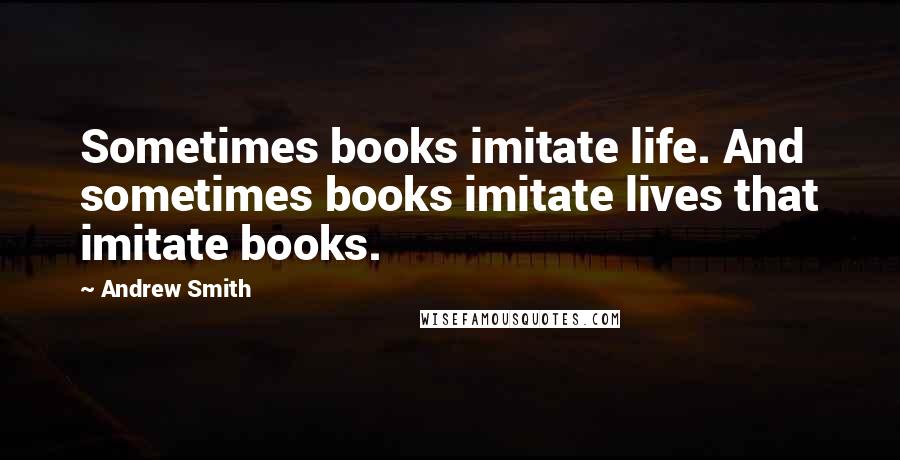 Andrew Smith Quotes: Sometimes books imitate life. And sometimes books imitate lives that imitate books.