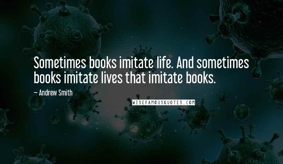 Andrew Smith Quotes: Sometimes books imitate life. And sometimes books imitate lives that imitate books.