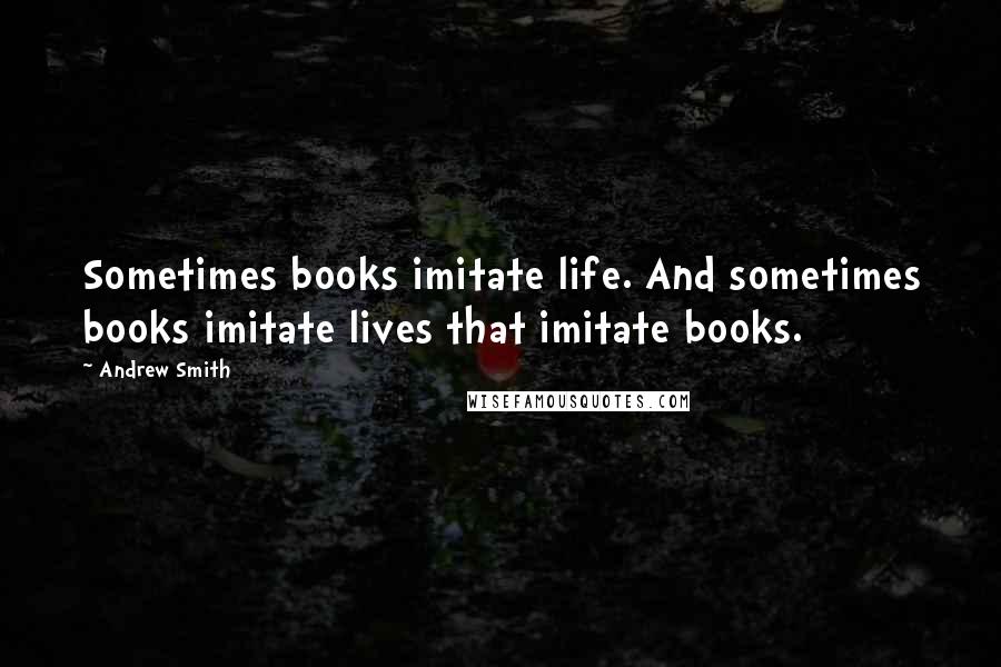 Andrew Smith Quotes: Sometimes books imitate life. And sometimes books imitate lives that imitate books.