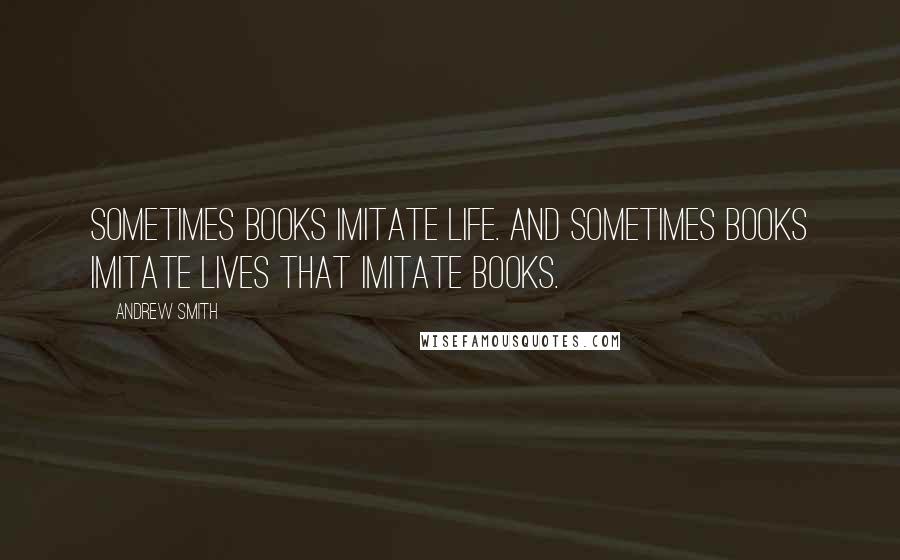 Andrew Smith Quotes: Sometimes books imitate life. And sometimes books imitate lives that imitate books.