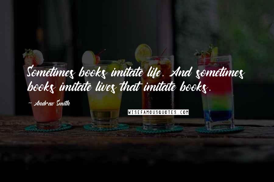 Andrew Smith Quotes: Sometimes books imitate life. And sometimes books imitate lives that imitate books.