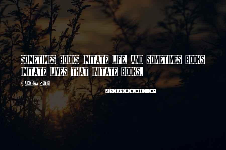 Andrew Smith Quotes: Sometimes books imitate life. And sometimes books imitate lives that imitate books.
