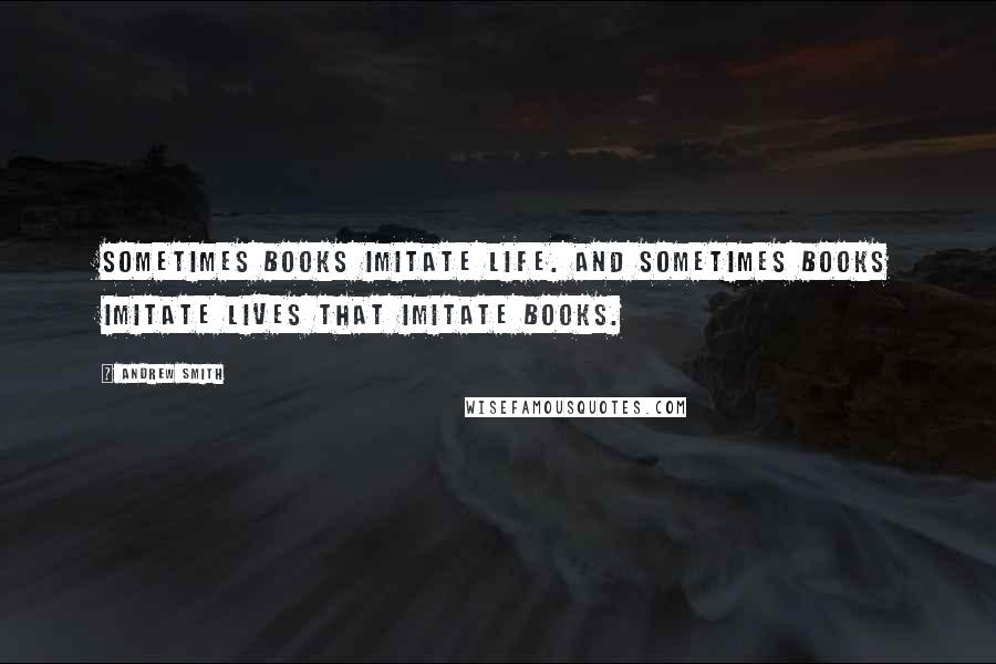Andrew Smith Quotes: Sometimes books imitate life. And sometimes books imitate lives that imitate books.