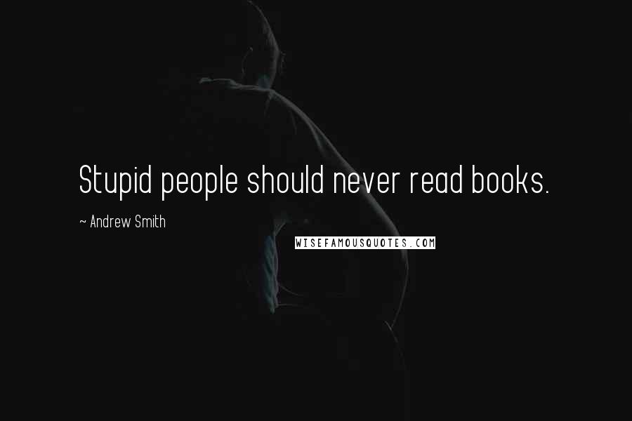 Andrew Smith Quotes: Stupid people should never read books.
