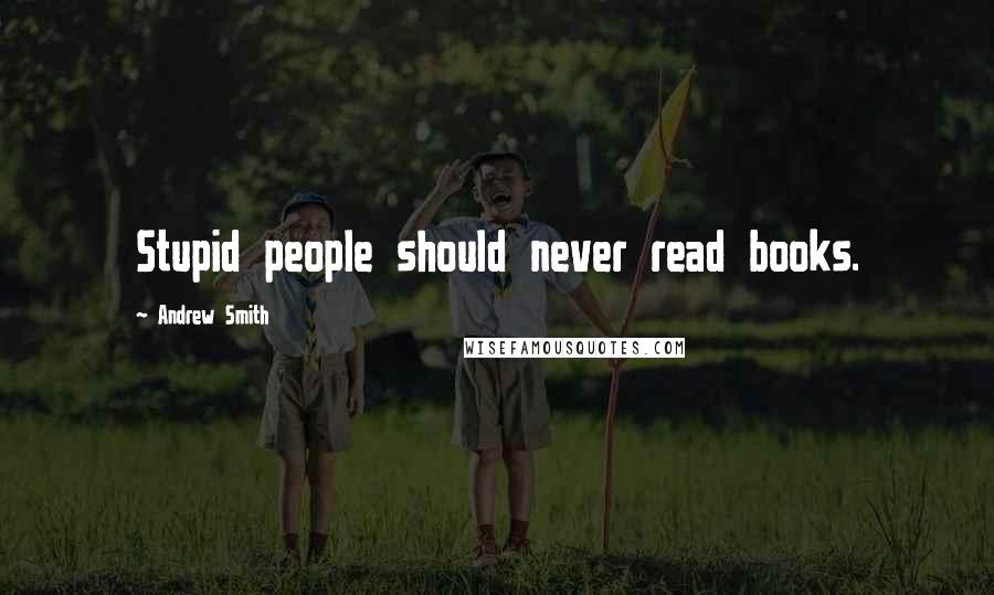 Andrew Smith Quotes: Stupid people should never read books.