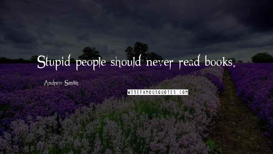 Andrew Smith Quotes: Stupid people should never read books.