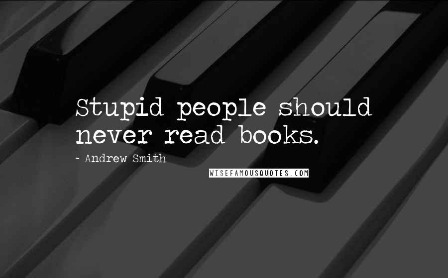 Andrew Smith Quotes: Stupid people should never read books.