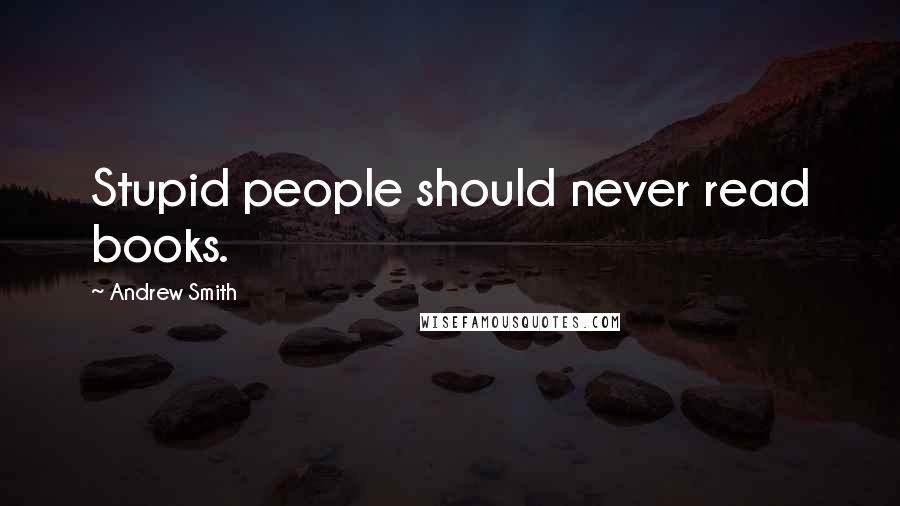 Andrew Smith Quotes: Stupid people should never read books.