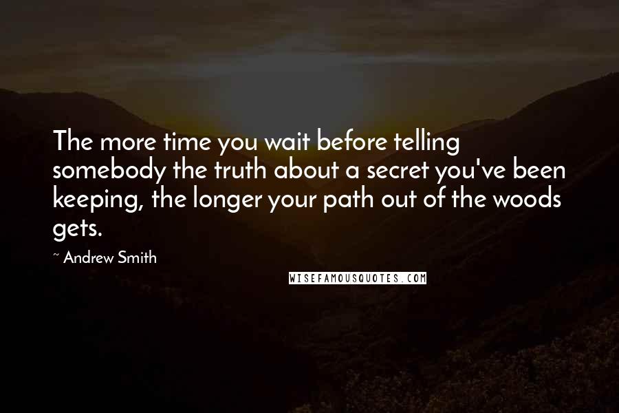 Andrew Smith Quotes: The more time you wait before telling somebody the truth about a secret you've been keeping, the longer your path out of the woods gets.