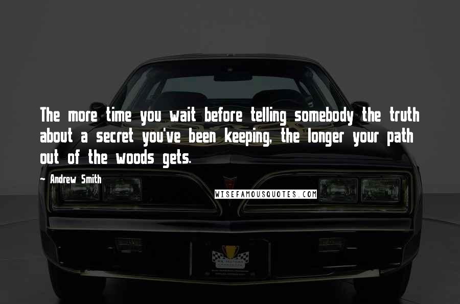 Andrew Smith Quotes: The more time you wait before telling somebody the truth about a secret you've been keeping, the longer your path out of the woods gets.