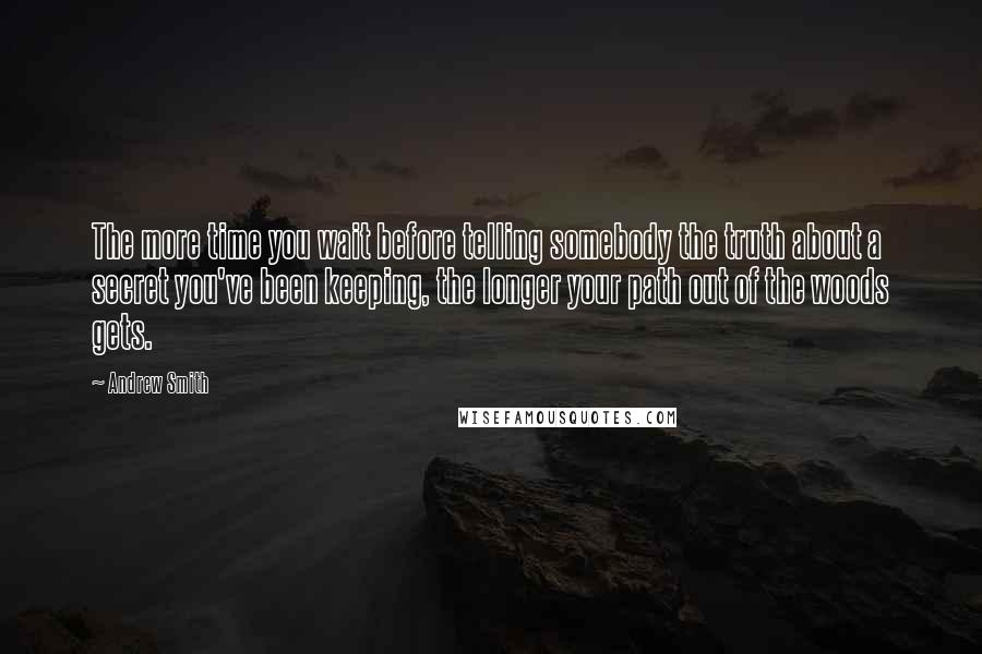 Andrew Smith Quotes: The more time you wait before telling somebody the truth about a secret you've been keeping, the longer your path out of the woods gets.