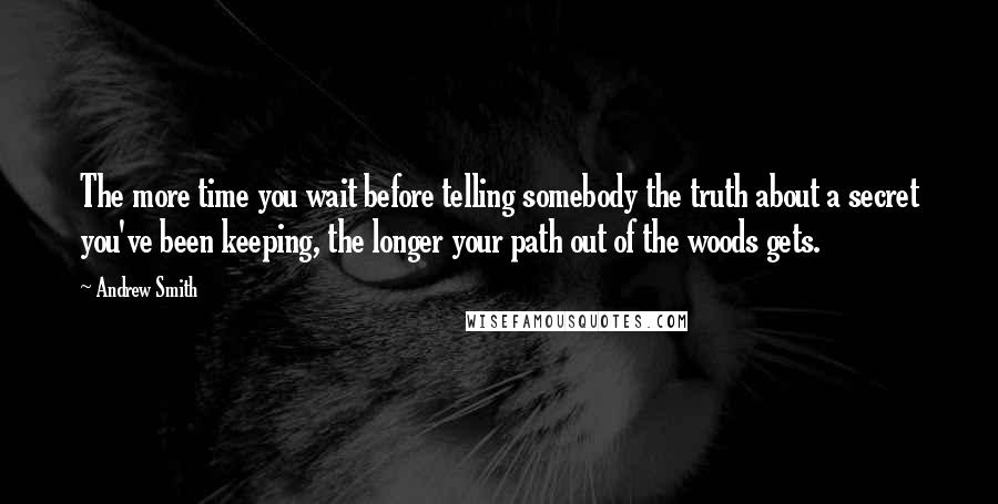 Andrew Smith Quotes: The more time you wait before telling somebody the truth about a secret you've been keeping, the longer your path out of the woods gets.