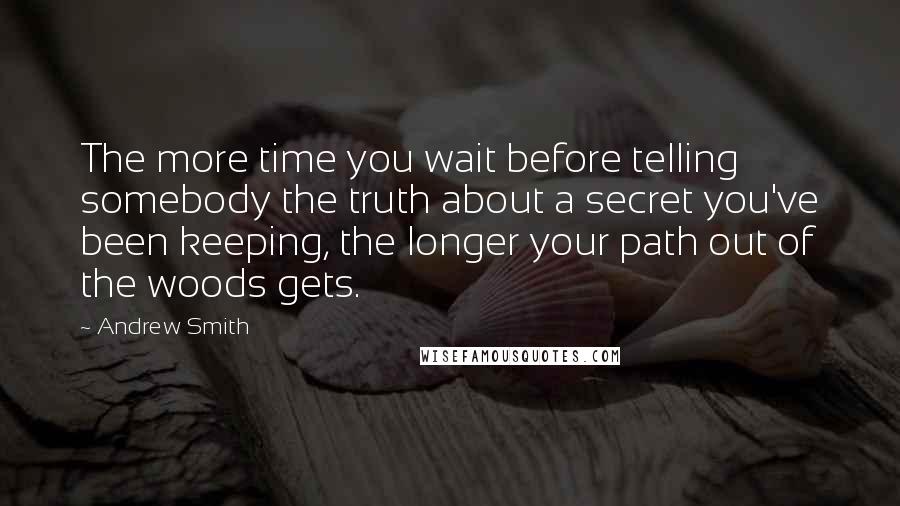 Andrew Smith Quotes: The more time you wait before telling somebody the truth about a secret you've been keeping, the longer your path out of the woods gets.