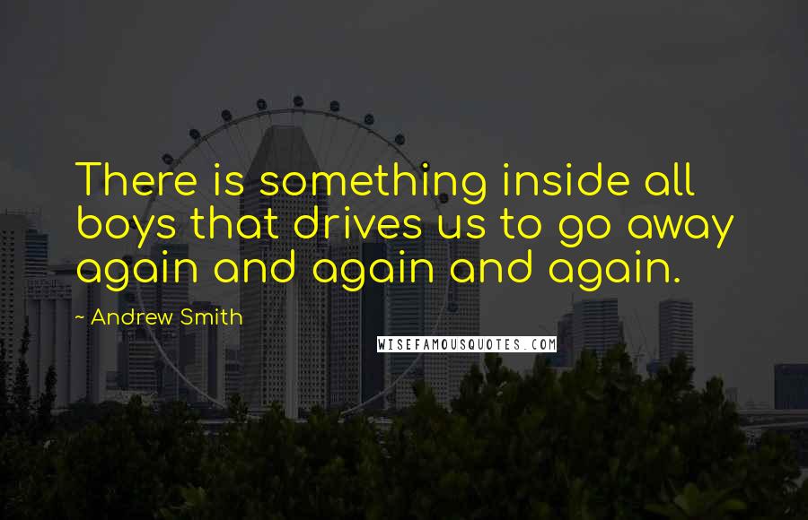 Andrew Smith Quotes: There is something inside all boys that drives us to go away again and again and again.