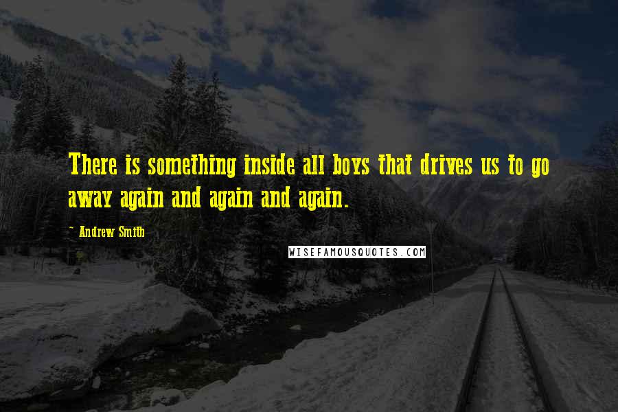 Andrew Smith Quotes: There is something inside all boys that drives us to go away again and again and again.