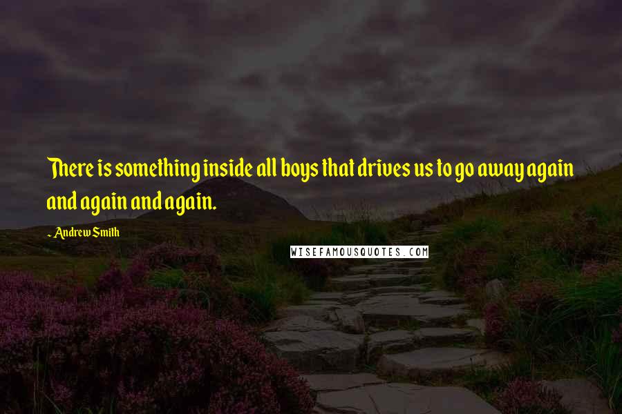 Andrew Smith Quotes: There is something inside all boys that drives us to go away again and again and again.