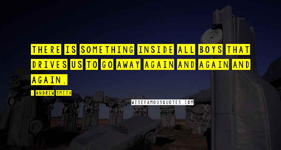 Andrew Smith Quotes: There is something inside all boys that drives us to go away again and again and again.