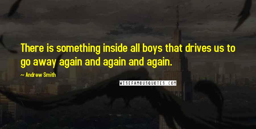 Andrew Smith Quotes: There is something inside all boys that drives us to go away again and again and again.