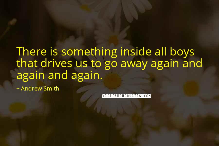 Andrew Smith Quotes: There is something inside all boys that drives us to go away again and again and again.