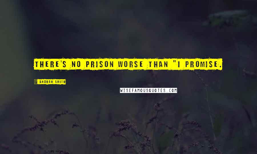 Andrew Smith Quotes: There's no prison worse than "I promise.