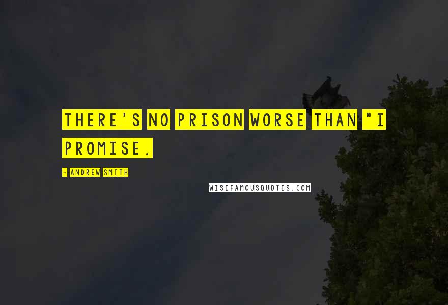 Andrew Smith Quotes: There's no prison worse than "I promise.