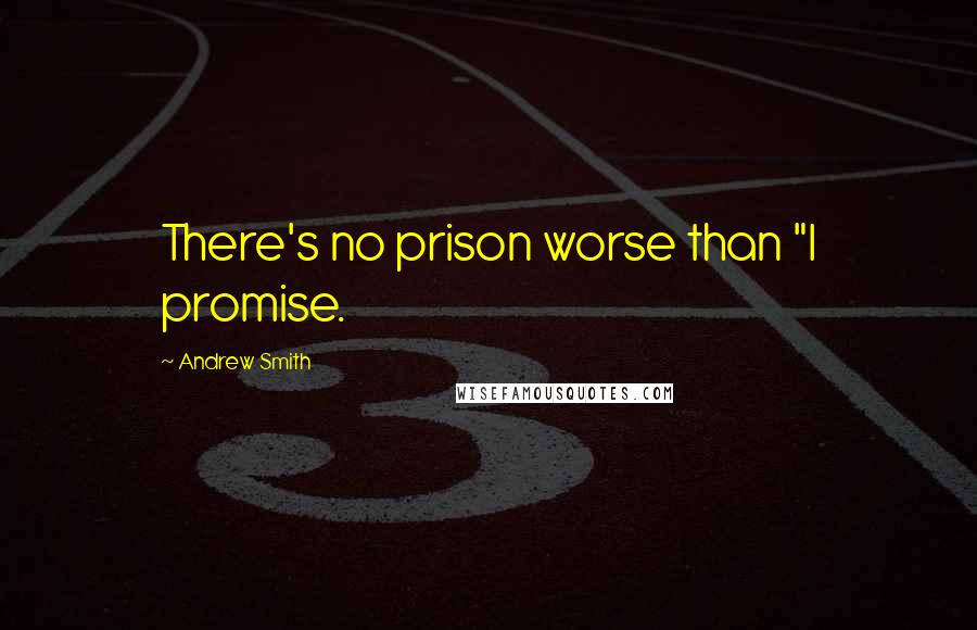 Andrew Smith Quotes: There's no prison worse than "I promise.