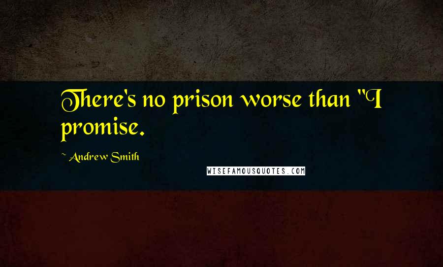 Andrew Smith Quotes: There's no prison worse than "I promise.