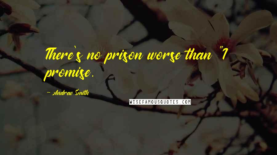Andrew Smith Quotes: There's no prison worse than "I promise.