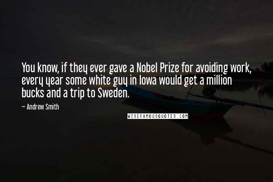 Andrew Smith Quotes: You know, if they ever gave a Nobel Prize for avoiding work, every year some white guy in Iowa would get a million bucks and a trip to Sweden.
