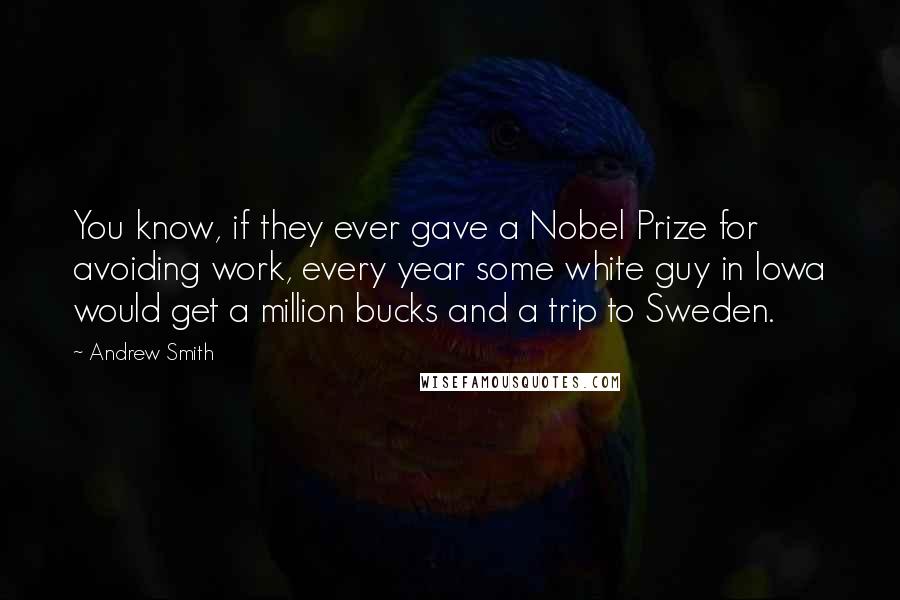Andrew Smith Quotes: You know, if they ever gave a Nobel Prize for avoiding work, every year some white guy in Iowa would get a million bucks and a trip to Sweden.