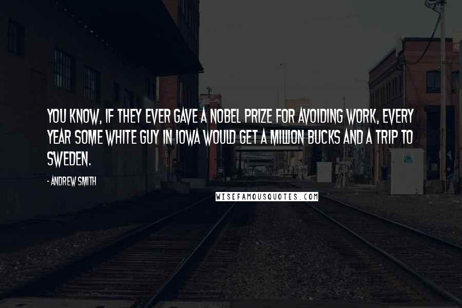 Andrew Smith Quotes: You know, if they ever gave a Nobel Prize for avoiding work, every year some white guy in Iowa would get a million bucks and a trip to Sweden.