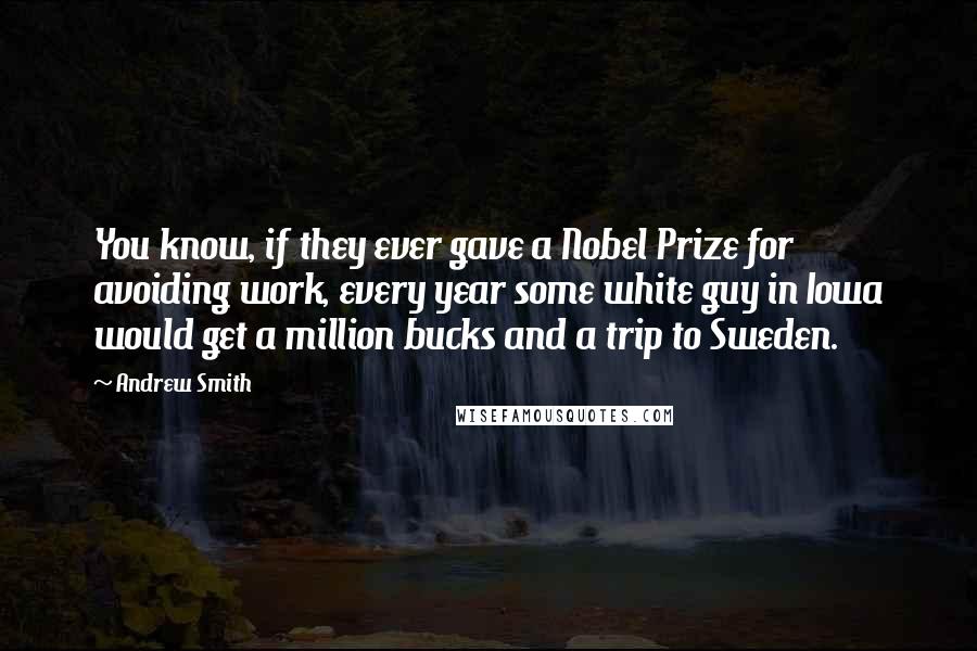 Andrew Smith Quotes: You know, if they ever gave a Nobel Prize for avoiding work, every year some white guy in Iowa would get a million bucks and a trip to Sweden.