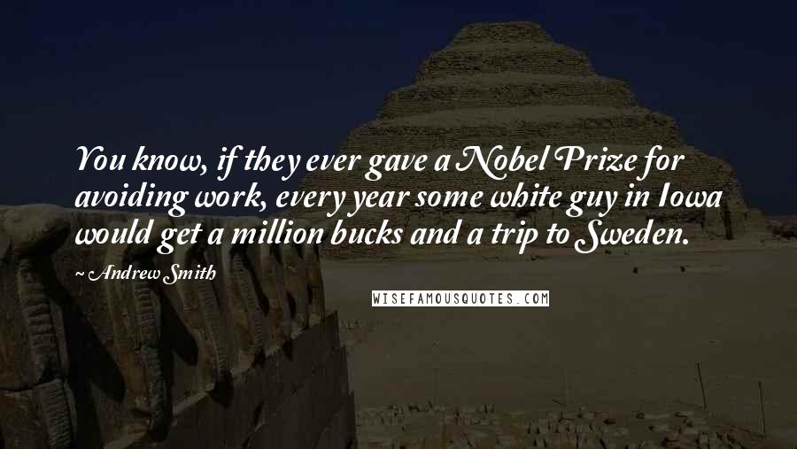 Andrew Smith Quotes: You know, if they ever gave a Nobel Prize for avoiding work, every year some white guy in Iowa would get a million bucks and a trip to Sweden.