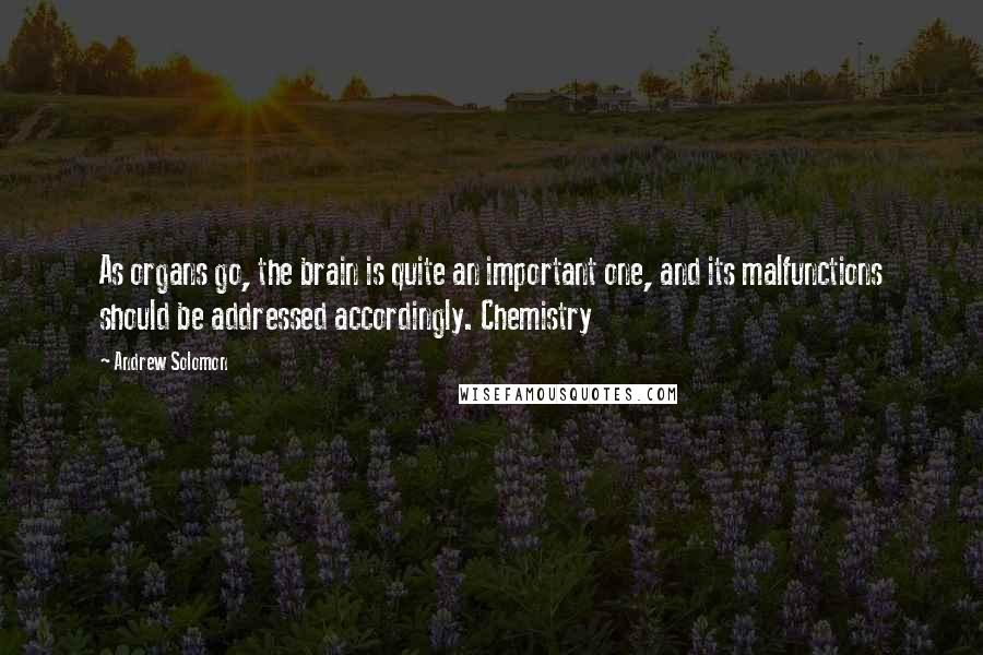 Andrew Solomon Quotes: As organs go, the brain is quite an important one, and its malfunctions should be addressed accordingly. Chemistry