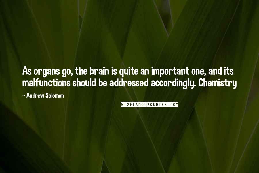 Andrew Solomon Quotes: As organs go, the brain is quite an important one, and its malfunctions should be addressed accordingly. Chemistry