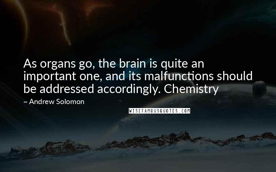 Andrew Solomon Quotes: As organs go, the brain is quite an important one, and its malfunctions should be addressed accordingly. Chemistry